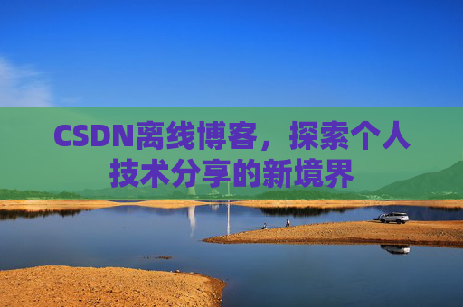 CSDN离线博客，探索个人技术分享的新境界