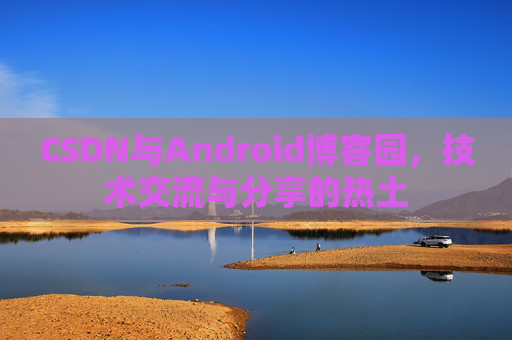 CSDN与Android博客园，技术交流与分享的热土