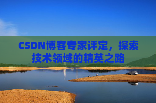 CSDN博客专家评定，探索技术领域的精英之路