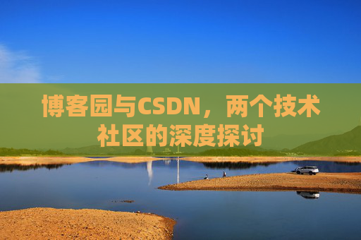博客园与CSDN，两个技术社区的深度探讨