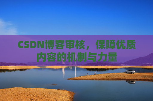 CSDN博客审核，保障优质内容的机制与力量